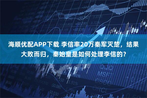 海顺优配APP下载 李信率20万秦军灭楚，结果大败而归，秦始皇是如何处理李信的？
