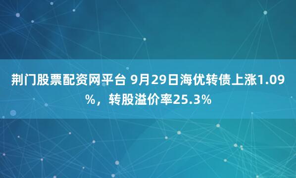 荆门股票配资网平台 9月29日海优转债上涨1.09%，转股溢价率25.3%