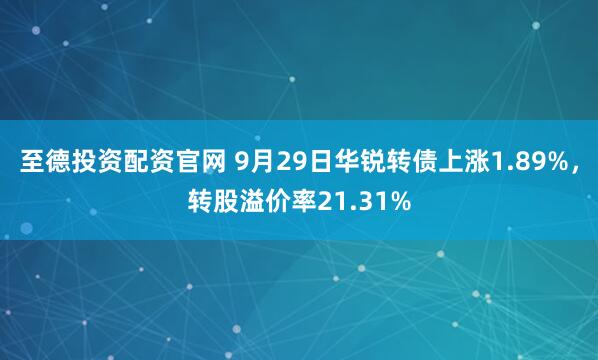 至德投资配资官网 9月29日华锐转债上涨1.89%，转股溢价率21.31%