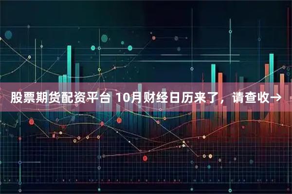 股票期货配资平台 10月财经日历来了，请查收→
