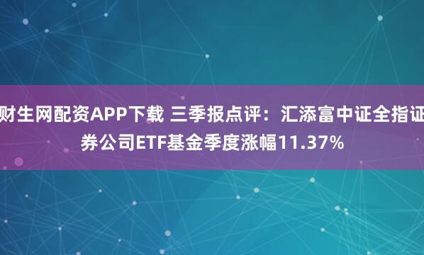财生网配资APP下载 三季报点评：汇添富中证全指证券公司ETF基金季度涨幅11.37%