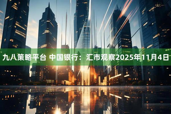 九八策略平台 中国银行：汇市观察2025年11月4日
