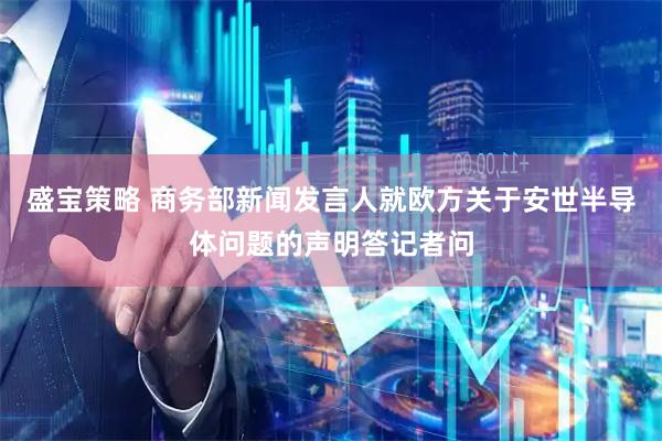 盛宝策略 商务部新闻发言人就欧方关于安世半导体问题的声明答记者问