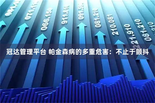 冠达管理平台 帕金森病的多重危害:不止于颤抖