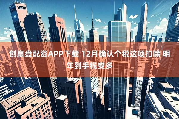 创赢盘配资APP下载 12月确认个税这项扣除 明年到手钱变多