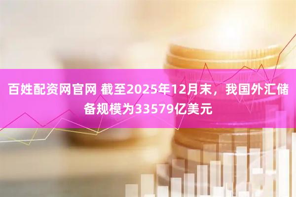 百姓配资网官网 截至2025年12月末，我国外汇储备规模为33579亿美元