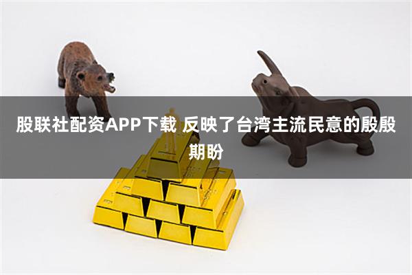股联社配资APP下载 反映了台湾主流民意的殷殷期盼