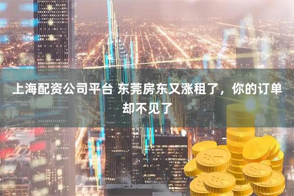 上海配资公司平台 东莞房东又涨租了，你的订单却不见了